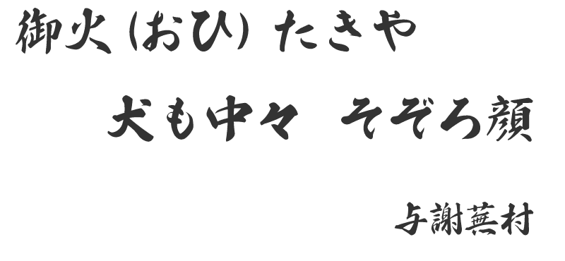 御火(おひ)たきや 犬も中々 そぞろ顔 (与謝蕪村)